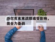 开云体育平台APP-沙尔克未来战绩或受影响，需全力备战的简单介绍